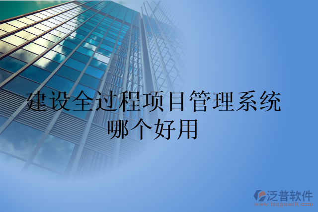 建設(shè)全過程項(xiàng)目管理系統(tǒng)哪個(gè)好用