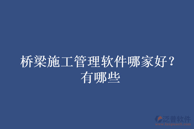 橋梁施工管理軟件哪家好？有哪些