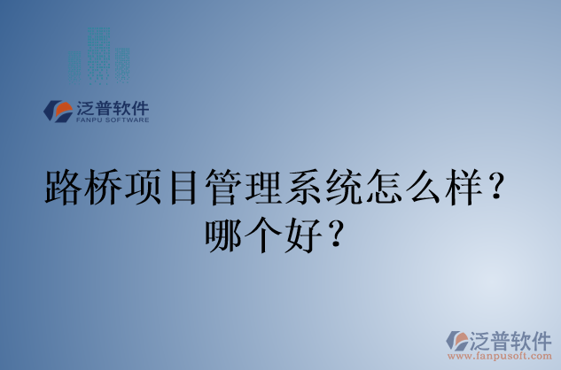 路橋項(xiàng)目管理系統(tǒng)怎么樣？哪個(gè)好？