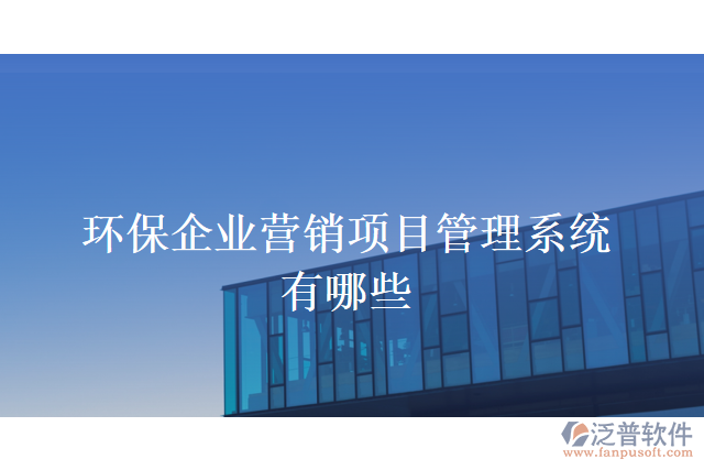 環(huán)保企業(yè)營(yíng)銷項(xiàng)目管理系統(tǒng)有哪些