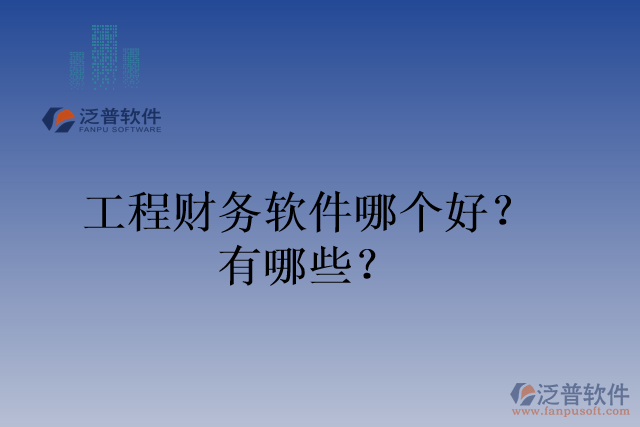 工程財(cái)務(wù)軟件哪個(gè)好？有哪些？