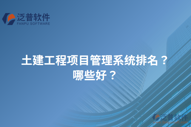 土建工程項(xiàng)目管理系統(tǒng)排名？哪些好？