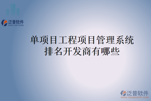 單項(xiàng)目工程項(xiàng)目管理系統(tǒng)排名開(kāi)發(fā)商有哪些？
