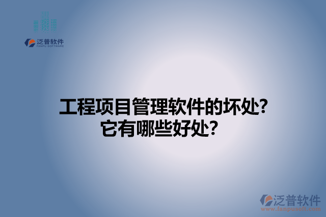 工程項(xiàng)目管理軟件的壞處? 它有哪些好處？