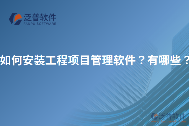 如何安裝工程項(xiàng)目管理軟件？有哪些？
