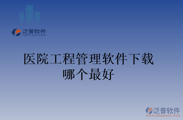 醫(yī)院工程管理軟件下載哪個(gè)最好