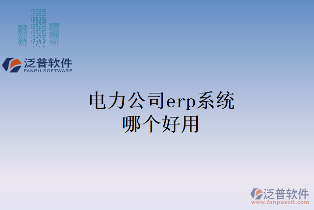 電力公司erp系統(tǒng)哪個好用