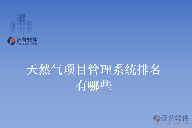 天然氣項(xiàng)目管理系統(tǒng)排名有哪些