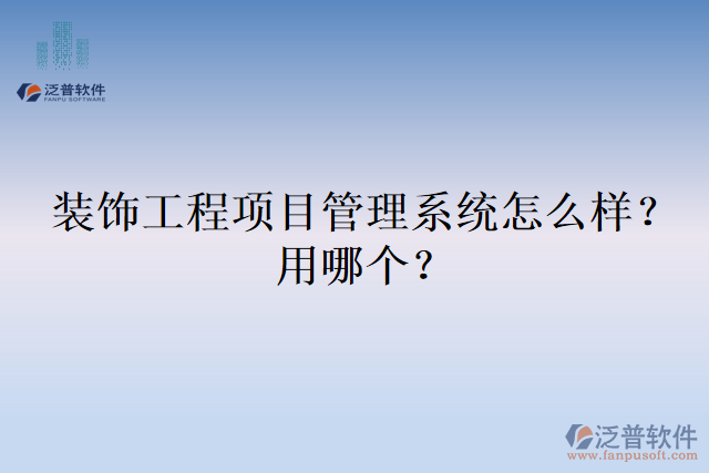 裝飾工程項(xiàng)目管理系統(tǒng)怎么樣？用哪個(gè)？