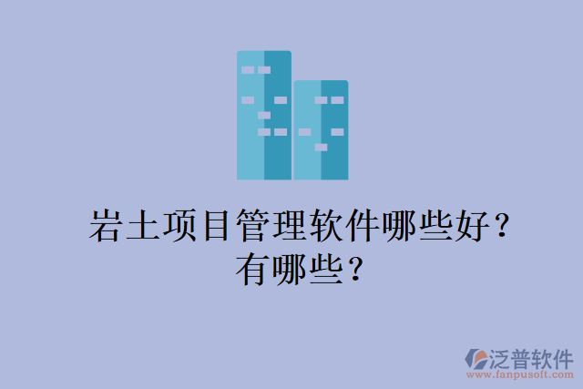 巖土項目管理軟件哪些好？有哪些？