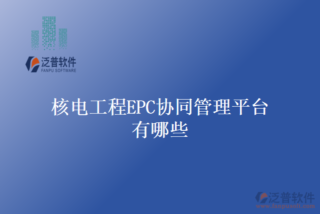 核電工程EPC協(xié)同管理平臺有哪些