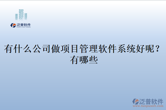 有什么公司做項(xiàng)目管理軟件系統(tǒng)好呢？有哪些