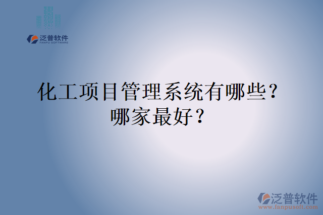 化工項目管理系統(tǒng)有哪些？哪家最好？
