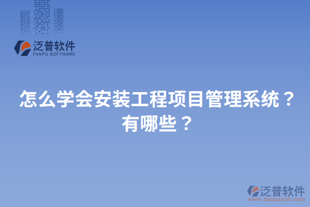 怎么學(xué)會安裝工程項目管理系統(tǒng)？有哪些？