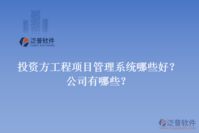 投資方工程項目管理系統(tǒng)哪些好？公司有哪些？