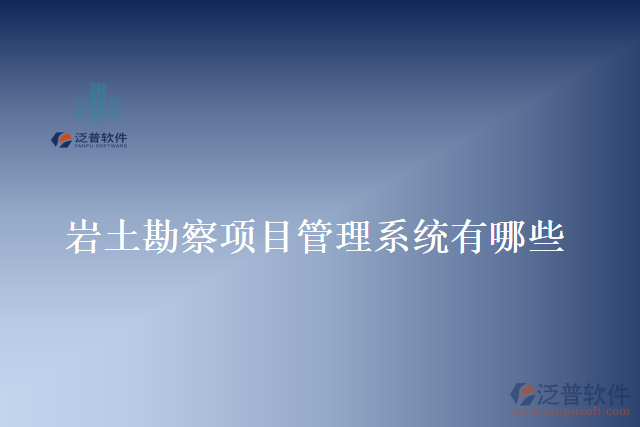 巖土勘察項目管理系統有哪些