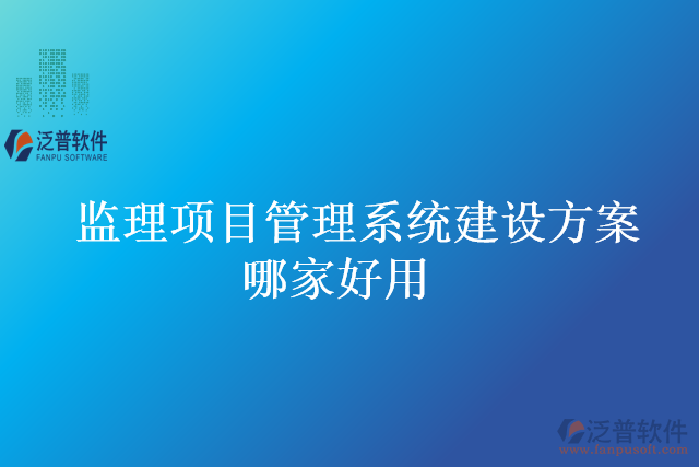 監(jiān)理項目管理系統(tǒng)建設方案哪家好用