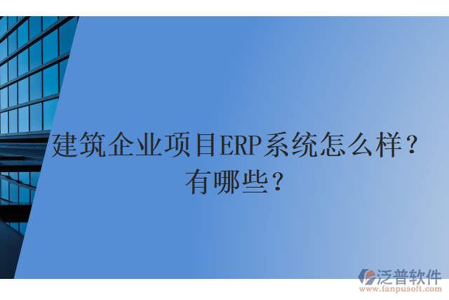 建筑企業(yè)項目ERP系統(tǒng)怎么樣？有哪些？