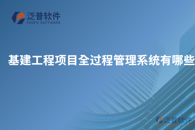 基建工程項(xiàng)目全過(guò)程管理系統(tǒng)有哪些