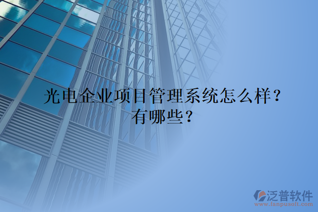 光電企業(yè)項目管理系統(tǒng)怎么樣？有哪些？