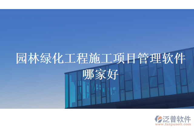 園林綠化工程施工項(xiàng)目管理軟件哪家好
