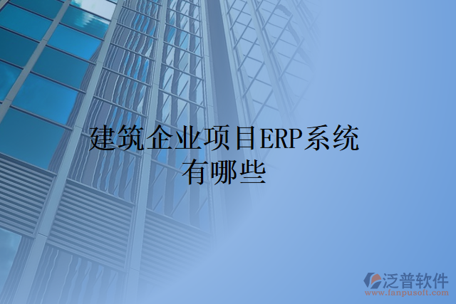 建筑企業(yè)項目ERP系統(tǒng)有哪些