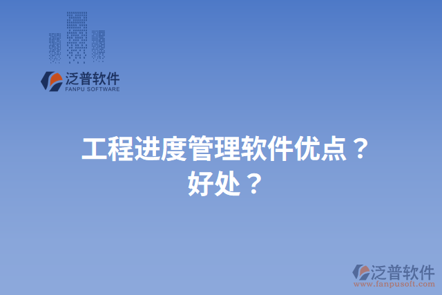 工程進(jìn)度管理軟件優(yōu)點(diǎn)？好處？
