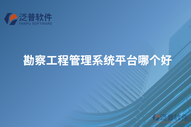 勘察工程管理系統(tǒng)平臺(tái)哪個(gè)好