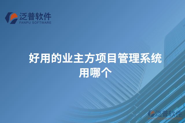 好用的業(yè)主方項(xiàng)目管理系統(tǒng)用哪個(gè)