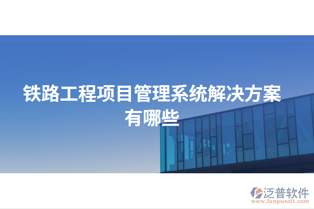 鐵路工程項(xiàng)目管理系統(tǒng)解決方案有哪些