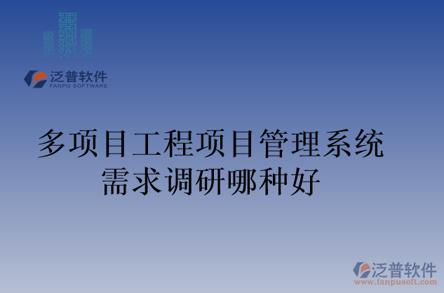 多項(xiàng)目工程項(xiàng)目管理系統(tǒng)需求調(diào)研哪種好