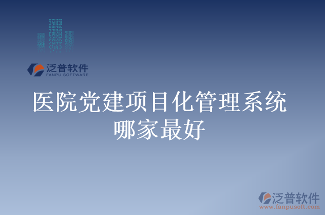 醫(yī)院黨建項目化管理系統(tǒng)哪家最好