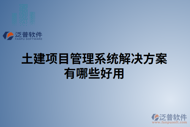 土建項目管理系統(tǒng)解決方案有哪些好用的