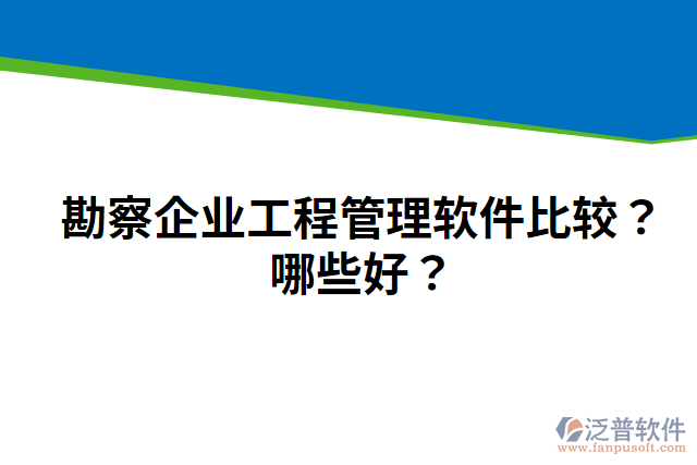 勘察企業(yè)工程管理軟件比較？哪些好？