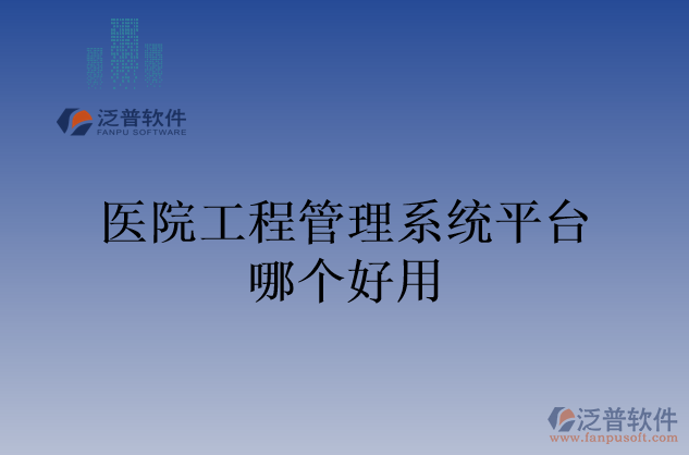 醫(yī)院工程管理系統(tǒng)平臺(tái)哪個(gè)好用