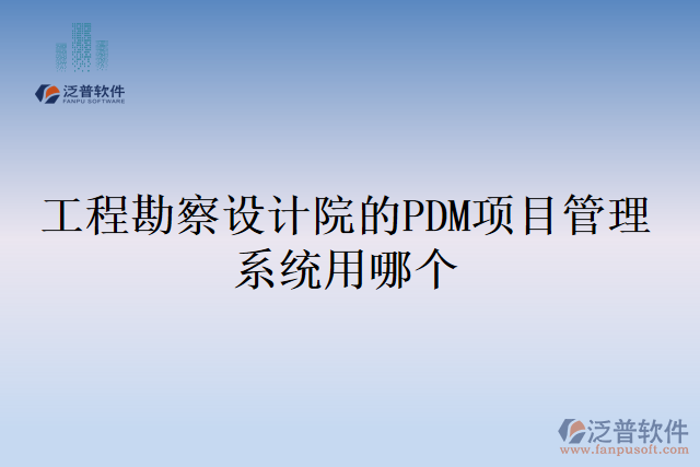 工程勘察設(shè)計(jì)院的PDM項(xiàng)目管理系統(tǒng)用哪個