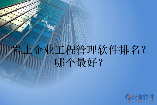 巖土企業(yè)工程管理軟件排名？哪個(gè)最好？