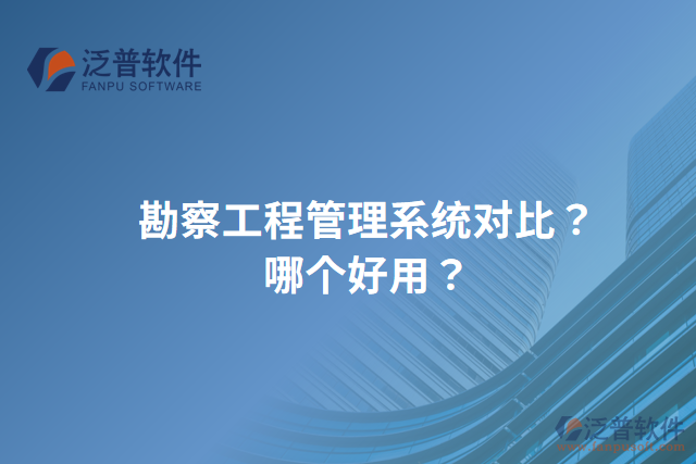 勘察工程管理系統(tǒng)對比？哪個好用？