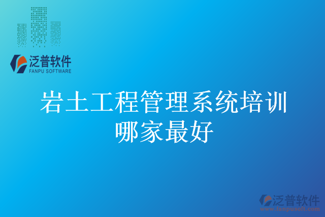 巖土工程管理系統(tǒng)培訓哪家最好
