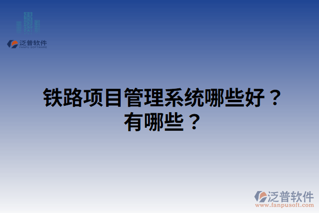 鐵路項目管理系統(tǒng)哪些好？有哪些？