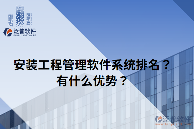 安裝工程管理軟件系統(tǒng)排名？有什么優(yōu)勢？