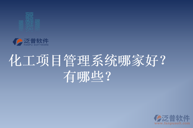 化工項(xiàng)目管理系統(tǒng)哪家好？有哪些？