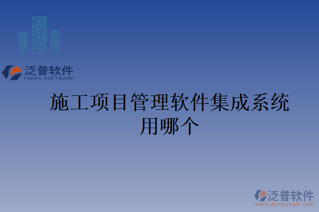 施工項目管理軟件集成系統(tǒng)用哪個