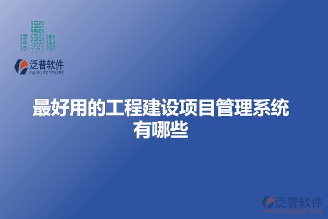 最好用的工程建設(shè)項目管理系統(tǒng)有哪些