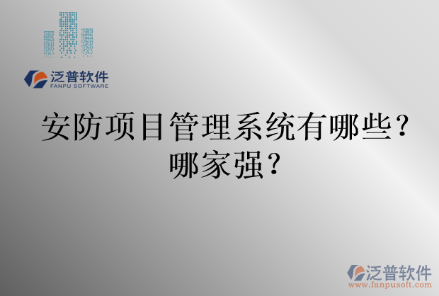 安防項(xiàng)目管理系統(tǒng)有哪些？哪家強(qiáng)？