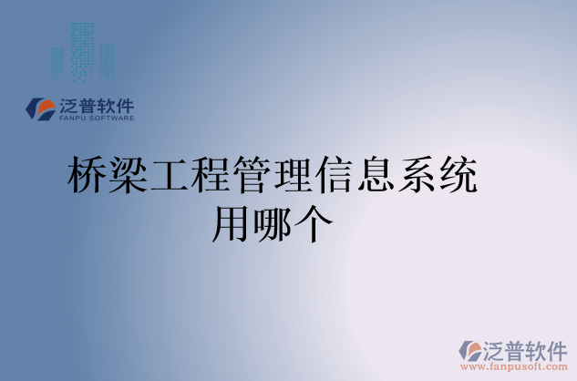 橋梁工程管理信息系統(tǒng)用哪個(gè)
