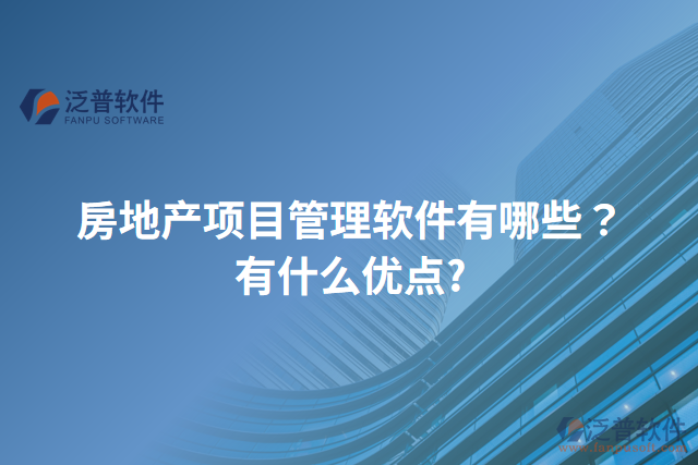 房地產(chǎn)項目管理軟件有哪些？有什么優(yōu)點?