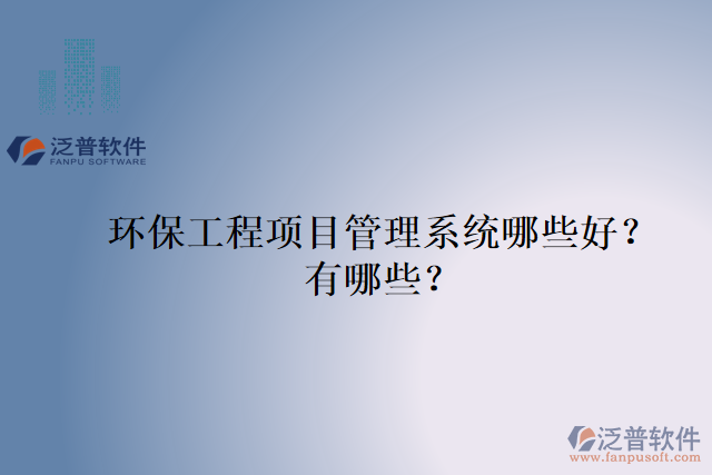 環(huán)保工程項(xiàng)目管理系統(tǒng)哪些好？有哪些？