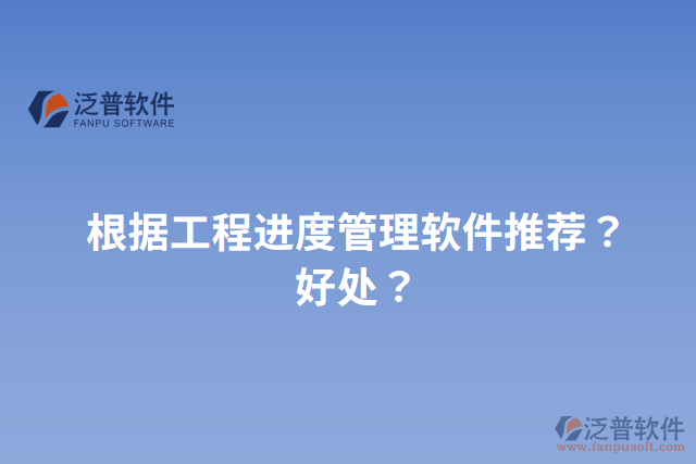 根據(jù)工程進(jìn)度管理軟件推薦？好處？