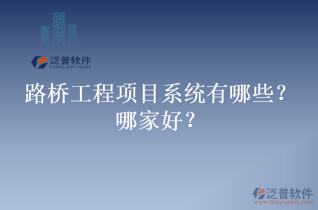 路橋工程項目系統(tǒng)有哪些？哪家好？